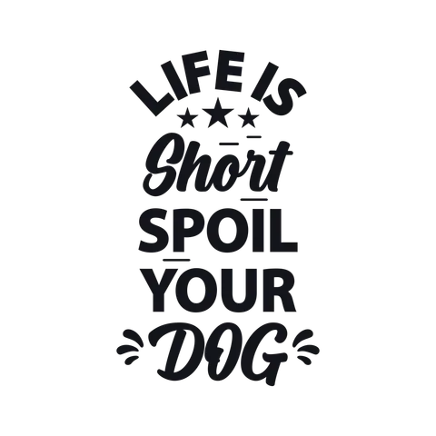 Life Is Short Spoil Your Dog