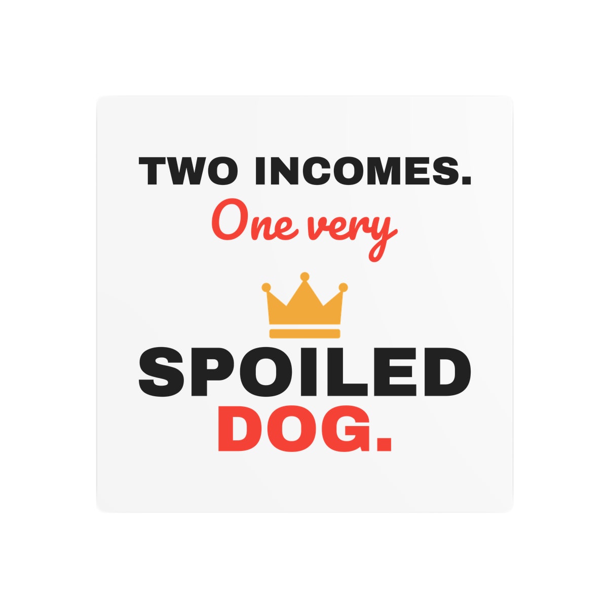 Two Incomes One Spoiled Dog Metal Sign