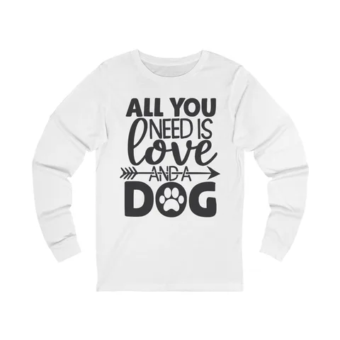All You Need Is Love And A Dog Long Sleeve Shirt