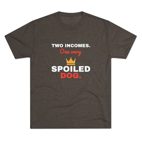 Two Incomes One Spoiled Dog Tri-Blend Tee