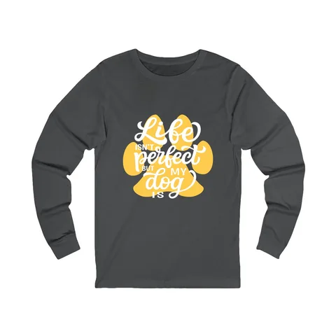 Life Isn't Perfect But My Dog Is Long Sleeve Shirt