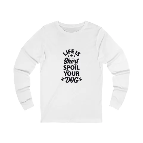 Life Is Short Spoil Your Dog Long Sleeve Shirt
