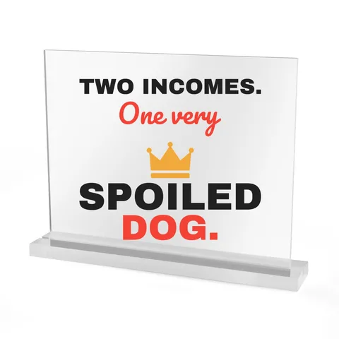 Two Incomes One Spoiled Dog Acrylic Sign